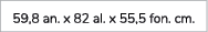 59,8 an. x 82 al. x 55,5 fon. cm.