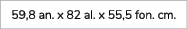 59,8 an. x 82 al. x 55,5 fon. cm. 