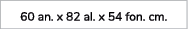 60 an. x 82 al. x 54 fon. cm.