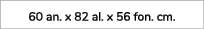 60 an. x 82 al. x 56 fon. cm.