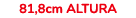 81,8cm ALtura