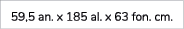 59,5 an. x 185 al. x 63 fon. cm. 