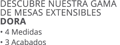 Descubre nuestra gama de mesas extensibles DORA • 4 Medidas • 3 Acabados