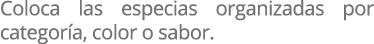Coloca las especias organizadas por categor a, color o sabor.
