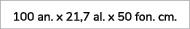 100 an. x 21,7 al. x 50 fon. cm.