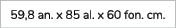 59,8 an. x 85 al. x 60 fon. cm. 