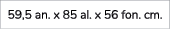 59,5 an. x 85 al. x 56 fon. cm. 