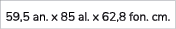59,5 an. x 85 al. x 62,8 fon. cm.