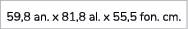 59,8 an. x 81,8 al. x 55,5 fon. cm.