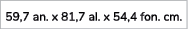 59,7 an. x 81,7 al. x 54,4 fon. cm.