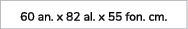 60 an. x 82 al. x 55 fon. cm.