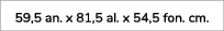 59,5 an. x 81,5 al. x 54,5 fon. cm.