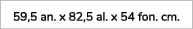 59,5 an. x 82,5 al. x 54 fon. cm.