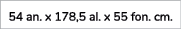 54 an. x 178,5 al. x 55 fon. cm. 