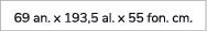 69 an. x 193,5 al. x 55 fon. cm. 
