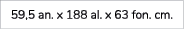 59,5 an. x 188 al. x 63 fon. cm. 