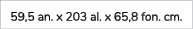 59,5 an. x 203 al. x 65,8 fon. cm. 