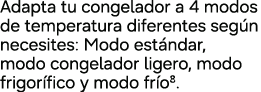 Adapta tu congelador a 4 modos de temperatura diferentes seg n necesites: Modo est ndar, modo congelador ligero, modo...