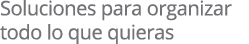 Soluciones para organizar todo lo que quieras