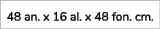 48 an. x 16 al. x 48 fon. cm. 