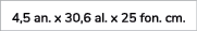 4,5 an. x 30,6 al. x 25 fon. cm. 