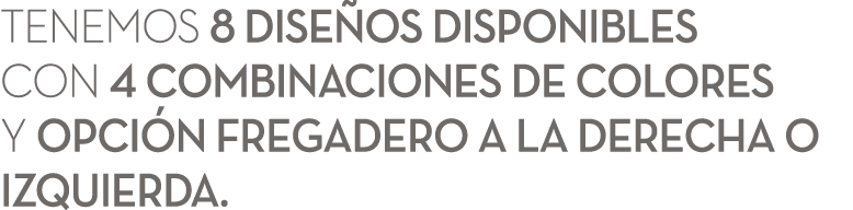 Tenemos 8 dise os disponibles con 4 combinaciones de colores y Opci n Fregadero a la Derecha o Izquierda. 
