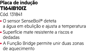 Placa de indu o TI64IB10IZ C d. 131841 • O sensor SenseBoil® deteta a  gua em ebuli  o e ajusta a temperatura • Supe...