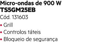 Micro ondas de 900 W TS5GM25EB C d. 131603 • Grill • Controlos t teis • Bloqueio de seguran a