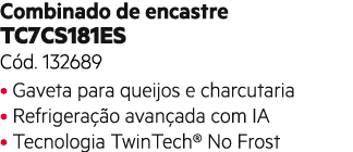 Combinado de encastre TC7CS181ES C d. 132689 • Gaveta para queijos e charcutaria • Refrigera o avan ada com IA • Tec...