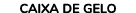 CAIXA DE GELO