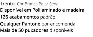 Trento: Cor Branca Polar Seda Dispon vel em Polilaminado e madeira 126 acabamentos padr o Qualquer Pantone por encome...