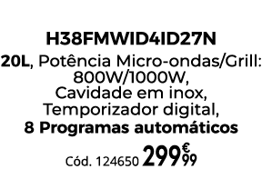 Micro Ondas + Grill H38FMWID4ID27N 20L, Pot ncia Micro ondas/Grill: 800W/1000W, Cavidade em inox, Temporizador digita...