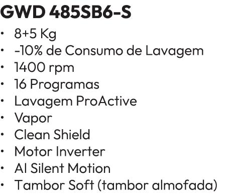 GWD 485SB6 S • 8+5 Kg • 10% de Consumo de Lavagem • 1400 rpm • 16 Programas • Lavagem ProActive • Vapor • Clean Shiel...