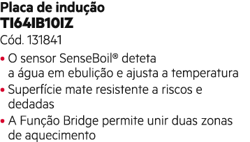 Placa de indu o TI64IB10IZ C d. 131841 • O sensor SenseBoil® deteta a  gua em ebuli  o e ajusta a temperatura • Supe...