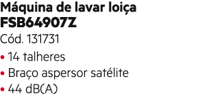 M quina de lavar loi a FSB64907Z C d. 131731 • 14 talheres • Bra o aspersor sat lite • 44 dB(A)