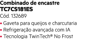 Combinado de encastre TC7CS181ES C d. 132689 • Gaveta para queijos e charcutaria • Refrigera o avan ada com IA • Tec...