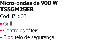 Micro ondas de 900 W TS5GM25EB C d. 131603 • Grill • Controlos t teis • Bloqueio de seguran a