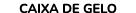 CAIXA DE GELO