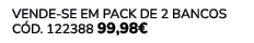 VENDE SE EM PACK DE 2 Bancos C d. 122388 99,98€ 