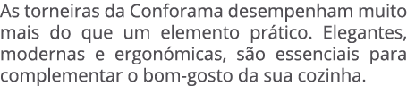 As torneiras da Conforama desempenham muito mais do que um elemento pr tico. Elegantes, modernas e ergon micas, s o e...