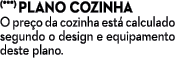 (***) PLANO COZINHA O pre o da cozinha est calculado segundo o design e equipamento deste plano.