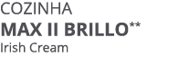 Cozinha MAX II BRILLO** Irish Cream