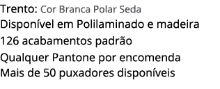 Trento: Cor Branca Polar Seda Dispon vel em Polilaminado e madeira 126 acabamentos padr o Qualquer Pantone por encome...