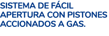 SISTEMA DE F CIL APERTURA CON PISTONES ACCIONADOS A GAS.