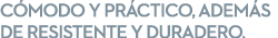 C MODO Y PR CTICO, ADEM S DE RESISTENTE Y DURADERO.