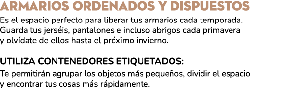 Armarios ordenados y dispuestos Es el espacio perfecto para liberar tus armarios cada temporada. Guarda tus jers is, ...