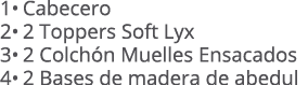 1• Cabecero 2• 2 Toppers Soft Lyx 3• 2 Colch n Muelles Ensacados 4• 2 Bases de madera de abedul