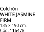 Colch n WHITE JASMINE FIRM 135 x 190 cm. C d. 116478