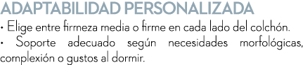 Adaptabilidad personalizada • Elige entre firmeza media o firme en cada lado del colch n. • Soporte adecuado seg n ne...