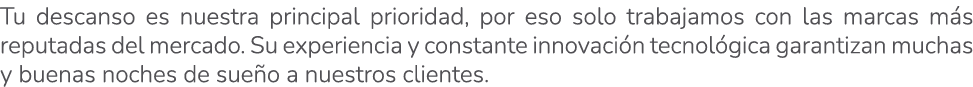Tu descanso es nuestra principal prioridad, por eso solo trabajamos con las marcas m s reputadas del mercado. Su expe...